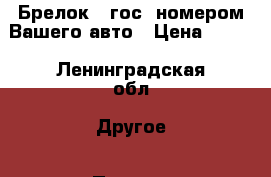 Брелок c гос. номером Вашего авто › Цена ­ 450 - Ленинградская обл. Другое » Продам   